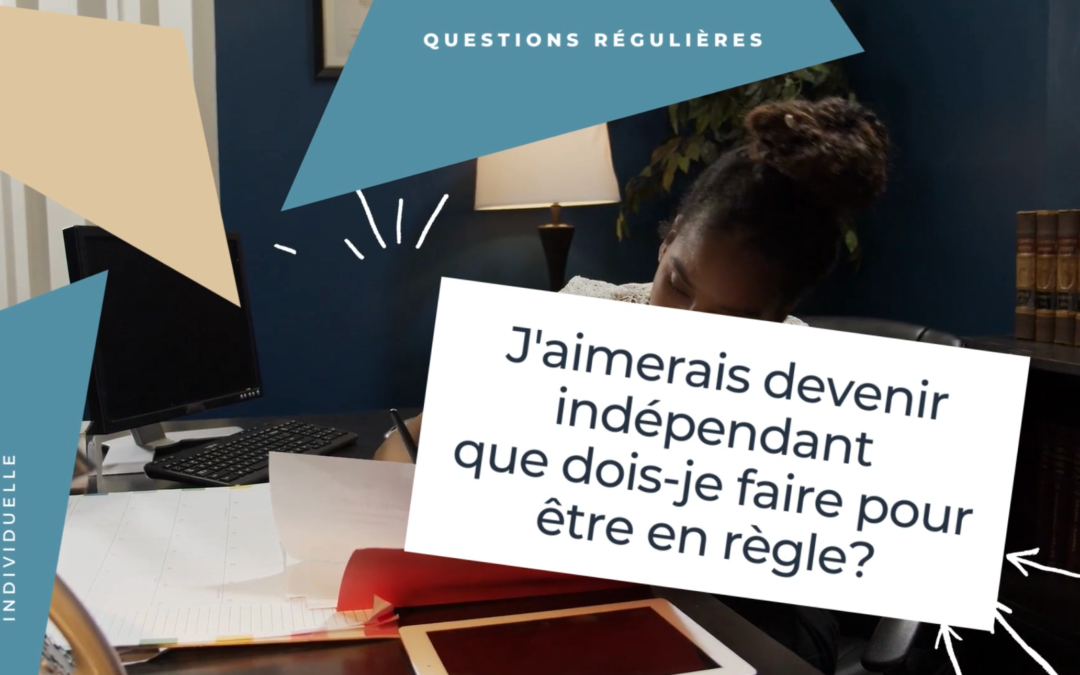 J’aimerais devenir indépendant que dois-je faire pour être en règle?